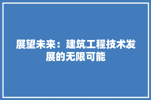 展望未来：建筑工程技术发展的无限可能 现代风格装饰