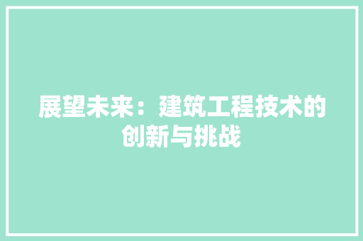 展望未来：建筑工程技术的创新与挑战 现代风格装饰