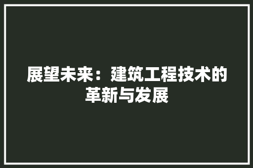 展望未来：建筑工程技术的革新与发展 现代风格装饰