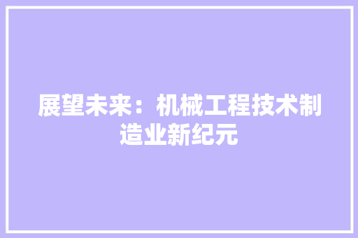 展望未来：机械工程技术制造业新纪元 现代风格装饰