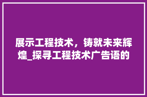 展示工程技术，铸就未来辉煌_探寻工程技术广告语的魅力与价值 现代风格装饰
