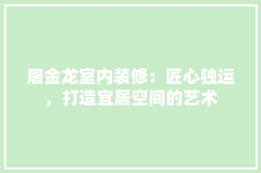 屠金龙室内装修：匠心独运，打造宜居空间的艺术 现代风格装饰