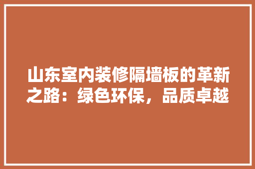 山东室内装修隔墙板的革新之路：绿色环保，品质卓越 现代风格装饰