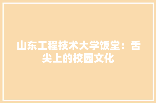 山东工程技术大学饭堂：舌尖上的校园文化 现代风格装饰