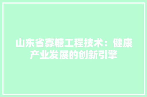 山东省寡糖工程技术：健康产业发展的创新引擎 现代风格装饰