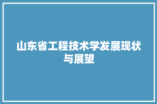 山东省工程技术学发展现状与展望 现代风格装饰
