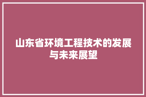 山东省环境工程技术的发展与未来展望
