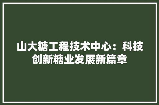 山大糖工程技术中心：科技创新糖业发展新篇章