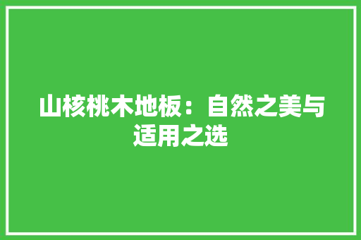 山核桃木地板：自然之美与适用之选