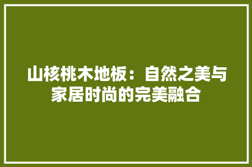 山核桃木地板：自然之美与家居时尚的完美融合
