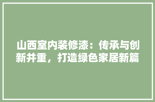 山西室内装修漆：传承与创新并重，打造绿色家居新篇章