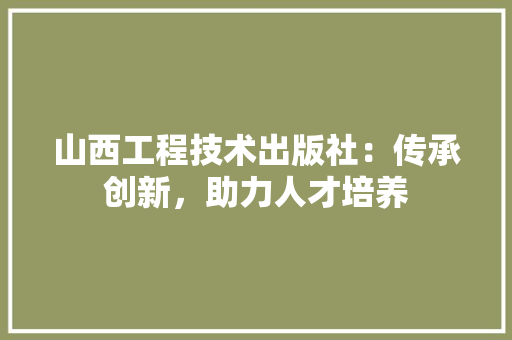 山西工程技术出版社：传承创新，助力人才培养 现代风格装饰