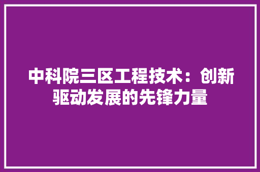 中科院三区工程技术：创新驱动发展的先锋力量