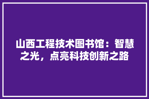 山西工程技术图书馆：智慧之光，点亮科技创新之路 现代风格装饰