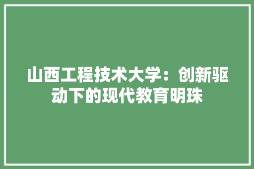 山西工程技术大学：创新驱动下的现代教育明珠 现代风格装饰