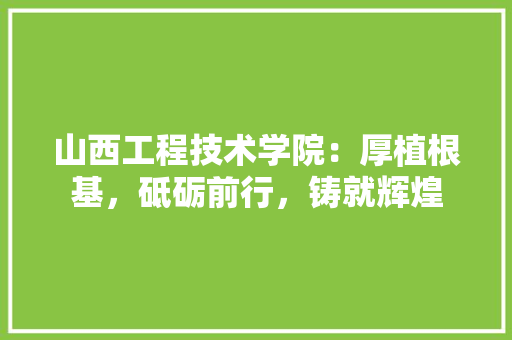 山西工程技术学院：厚植根基，砥砺前行，铸就辉煌 现代风格装饰