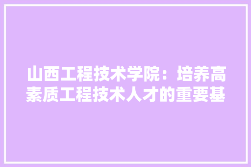 山西工程技术学院：培养高素质工程技术人才的重要基地 现代风格装饰