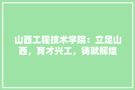 山西工程技术学院：立足山西，育才兴工，铸就辉煌 现代风格装饰