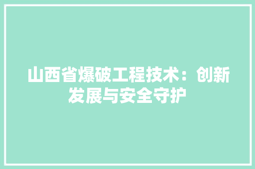 山西省爆破工程技术：创新发展与安全守护