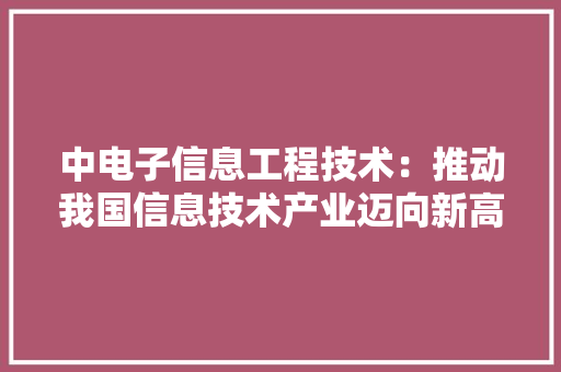 中电子信息工程技术：推动我国信息技术产业迈向新高度 家居装修