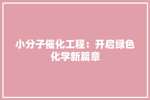 小分子催化工程：开启绿色化学新篇章