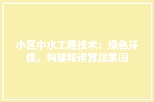 小区中水工程技术：绿色环保，构建和谐宜居家园