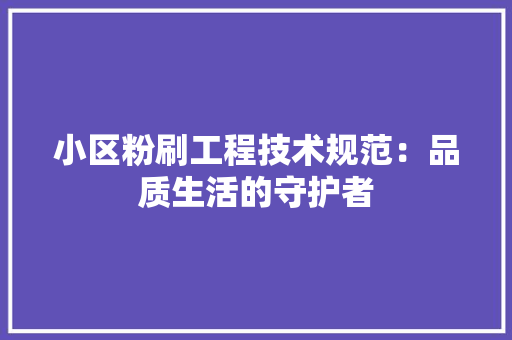 小区粉刷工程技术规范：品质生活的守护者