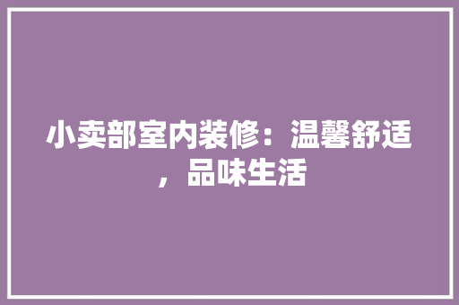 小卖部室内装修：温馨舒适，品味生活 现代风格装饰