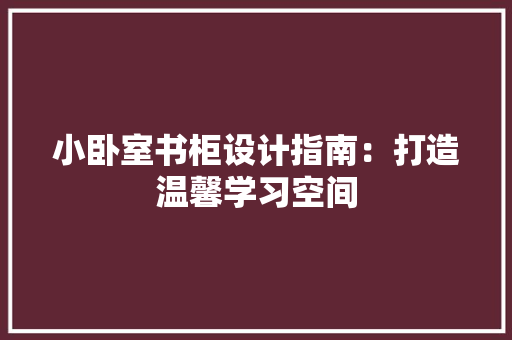 小卧室书柜设计指南：打造温馨学习空间 现代风格装饰