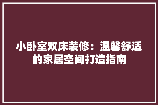 小卧室双床装修：温馨舒适的家居空间打造指南