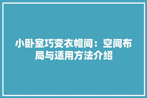 小卧室巧变衣帽间：空间布局与适用方法介绍