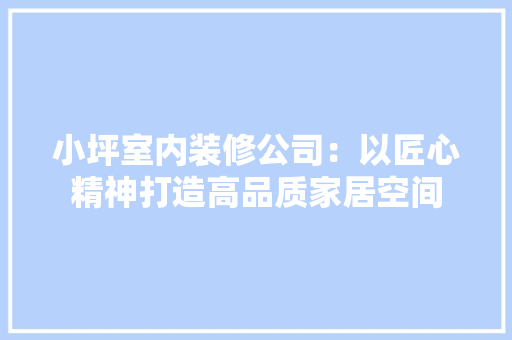 小坪室内装修公司：以匠心精神打造高品质家居空间 现代风格装饰