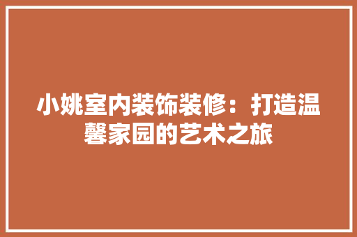 小姚室内装饰装修：打造温馨家园的艺术之旅 现代风格装饰