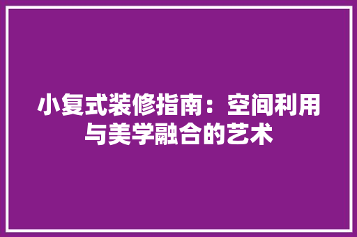 小复式装修指南：空间利用与美学融合的艺术 现代风格装饰