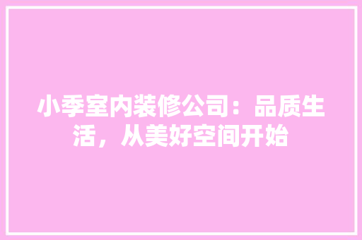 小季室内装修公司：品质生活，从美好空间开始