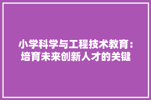 小学科学与工程技术教育：培育未来创新人才的关键 现代风格装饰