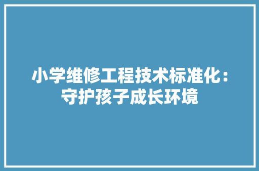 小学维修工程技术标准化：守护孩子成长环境 现代风格装饰