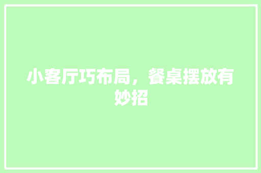 小客厅巧布局，餐桌摆放有妙招
