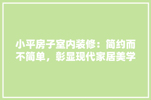 小平房子室内装修：简约而不简单，彰显现代家居美学 现代风格装饰
