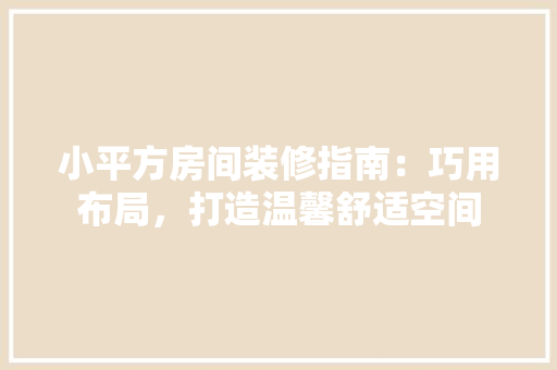 小平方房间装修指南：巧用布局，打造温馨舒适空间 现代风格装饰