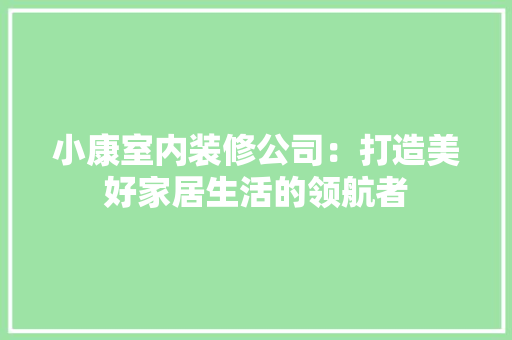 小康室内装修公司：打造美好家居生活的领航者 现代风格装饰