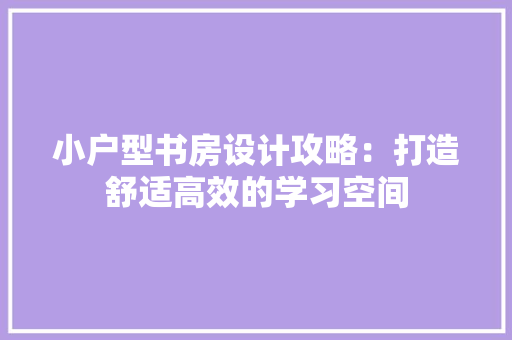小户型书房设计攻略：打造舒适高效的学习空间 现代风格装饰
