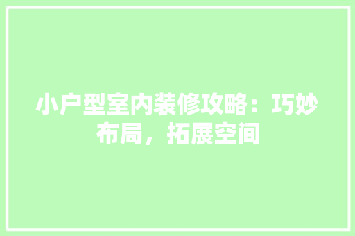 小户型室内装修攻略：巧妙布局，拓展空间 现代风格装饰