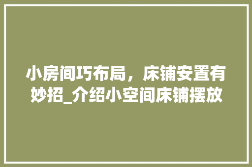 小房间巧布局，床铺安置有妙招_介绍小空间床铺摆放的艺术