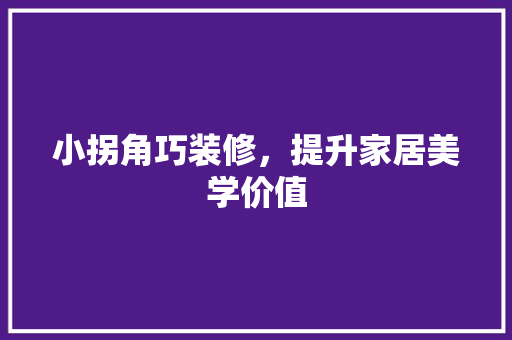 小拐角巧装修，提升家居美学价值