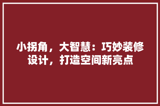 小拐角，大智慧：巧妙装修设计，打造空间新亮点