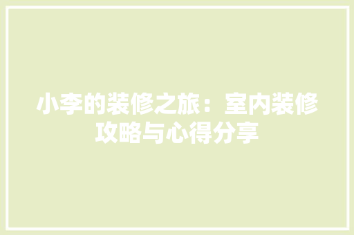 小李的装修之旅：室内装修攻略与心得分享 现代风格装饰