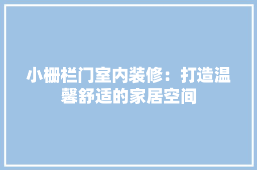 小栅栏门室内装修：打造温馨舒适的家居空间 现代风格装饰