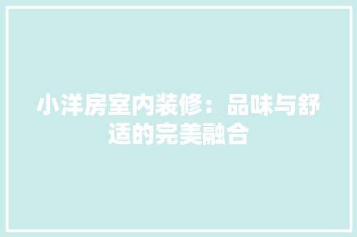 小洋房室内装修：品味与舒适的完美融合