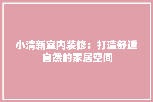 小清新室内装修：打造舒适自然的家居空间
